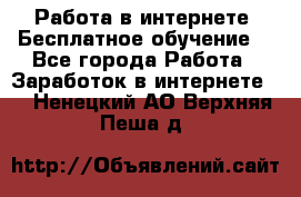 Работа в интернете. Бесплатное обучение. - Все города Работа » Заработок в интернете   . Ненецкий АО,Верхняя Пеша д.